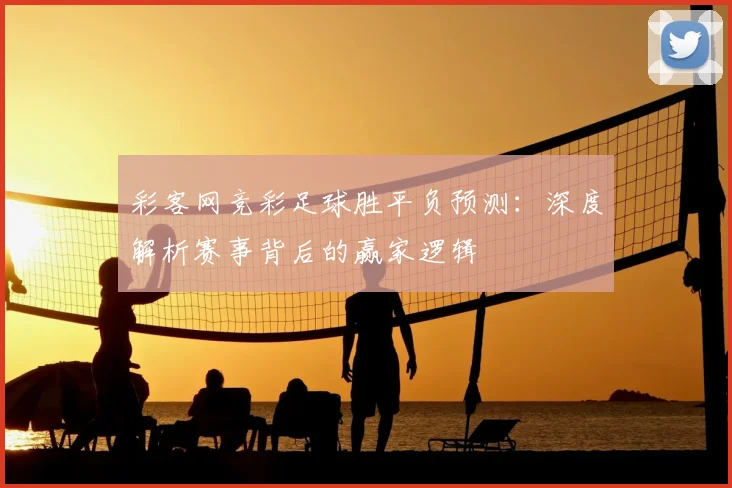 彩客网竞彩足球胜平负预测:深度解析赛事背后的赢家逻辑