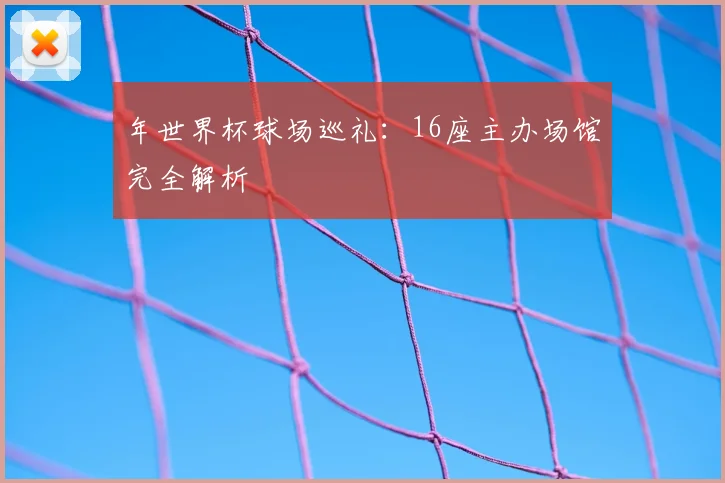 年世界杯球场巡礼:16座主办场馆完全解析