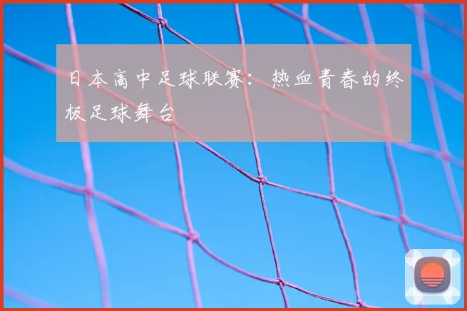日本高中足球联赛:热血青春的终极足球舞台