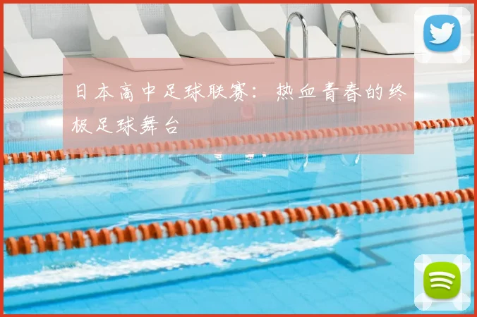 日本高中足球联赛:热血青春的终极足球舞台