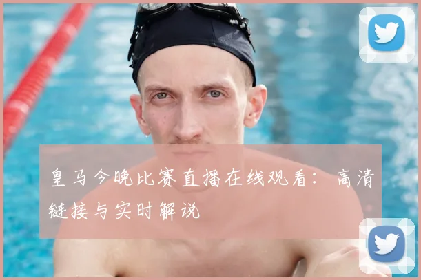 皇马今晚比赛直播在线观看:高清链接与实时解说