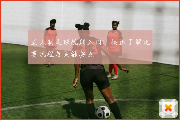 五人制足球规则入门:快速了解比赛流程与关键要点