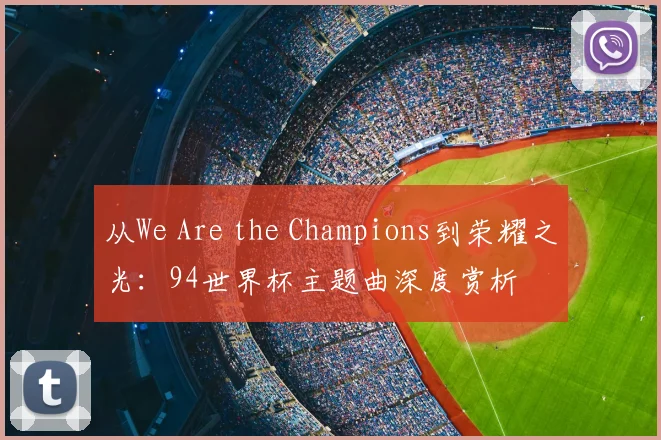 从We Are the Champions到荣耀之光:94世界杯主题曲深度赏析