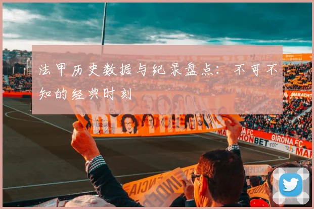 法甲历史数据与纪录盘点:不可不知的经典时刻